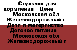 Стульчик для кормления › Цена ­ 2 500 - Московская обл., Железнодорожный г. Дети и материнство » Детское питание   . Московская обл.,Железнодорожный г.